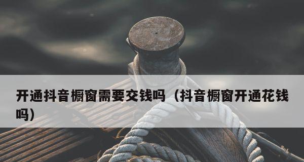 抖音开通商品橱窗需要收费吗？（了解抖音商家开通商品橱窗的收费情况及注意事项）