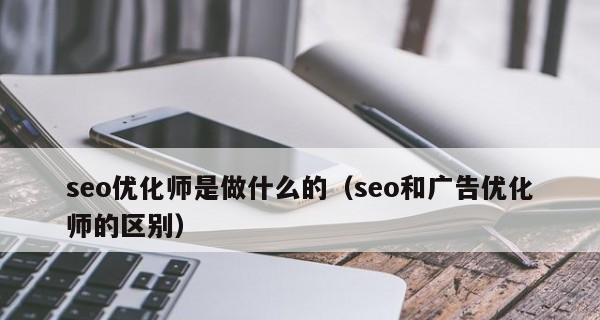 SEO与广告优化的区别（如何让搜索引擎爱上你的网站？）