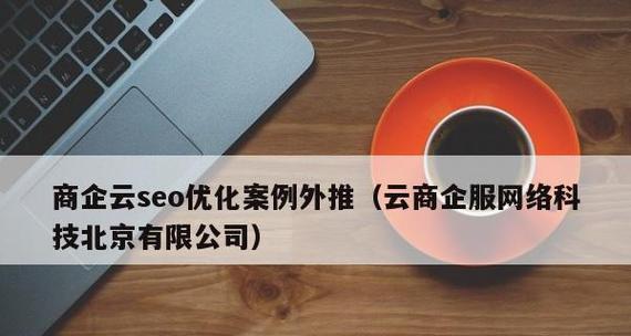 如何通过长尾词优化获取潜在客户？（理解长尾词并利用优化技巧提高排名）