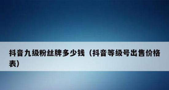 抖音灯牌5级升级攻略（用最简单的方法，让你的灯牌升级到5级）