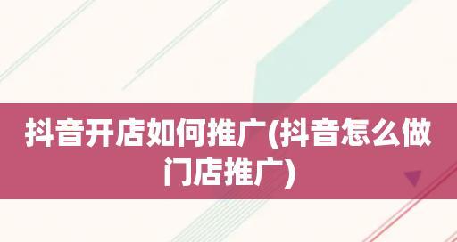 打造抖音门店推广，实现商业增长（如何通过抖音进行门店宣传推广）