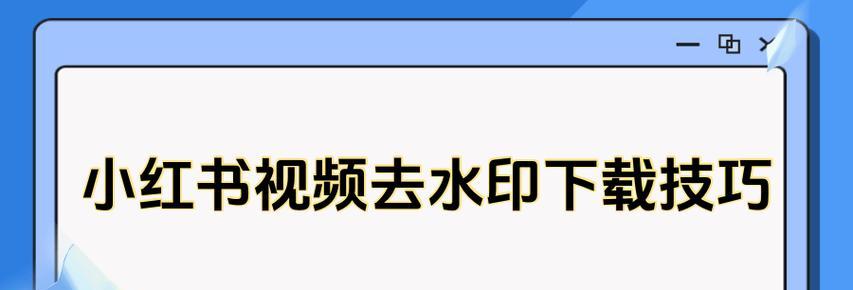 小红书视频下载技巧有哪些？操作步骤是什么？