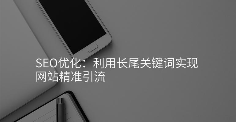 长尾关键词是什么？如何利用长尾关键词提升SEO效果？