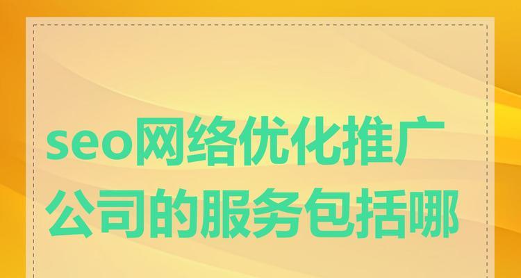 关键词优化公司的服务内容是什么？如何选择关键词优化公司？