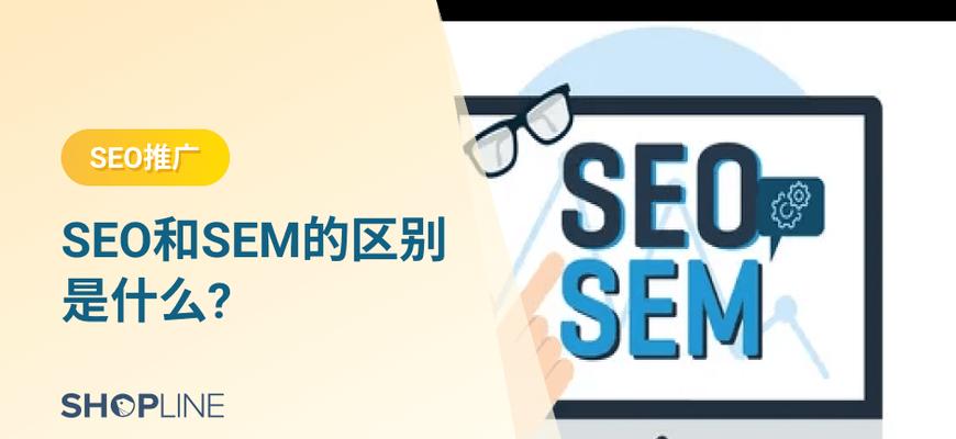 SEO与SEM的区别是什么？详细介绍两者的不同特点和应用？
