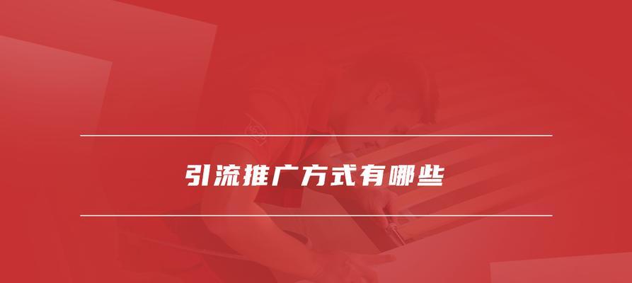 如何推广网站引流产品？有效策略和常见问题解答？