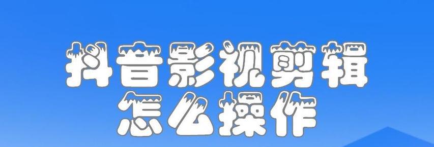 抖音视频剪辑功能怎么找？找不到剪辑工具怎么办？