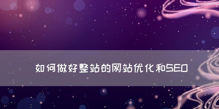 如何做好整站SEO优化工作？分享有效策略和常见问题解答？