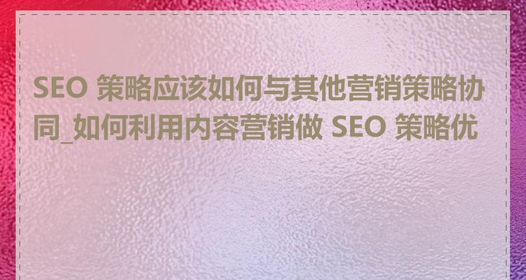 如何将SEO与内容营销结合，提升网站流量？（打造高质量内容，优化SEO）